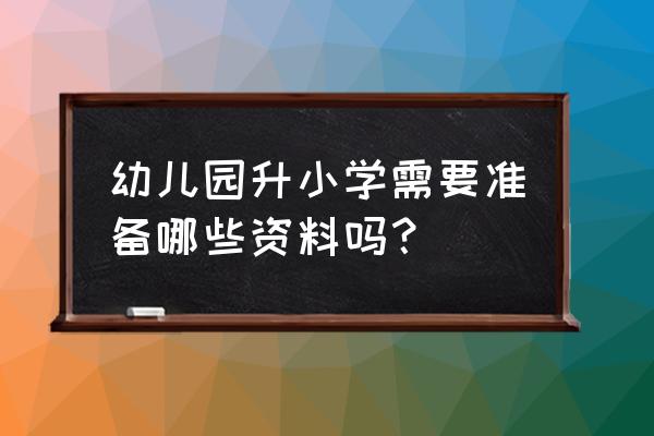 幼儿园报名时都需要准备什么东西 幼儿园升小学需要准备哪些资料吗？