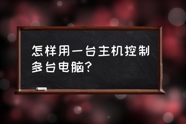 一台电脑远程操控另一台电脑 怎样用一台主机控制多台电脑？