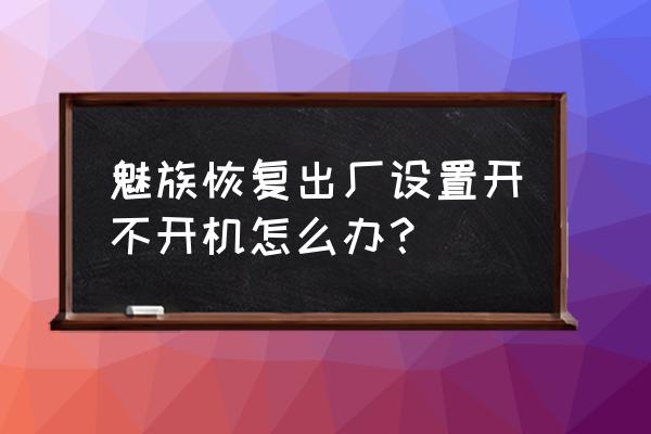 魅蓝note2怎样强制恢复出厂设置 魅族恢复出厂设置开不开机怎么办？