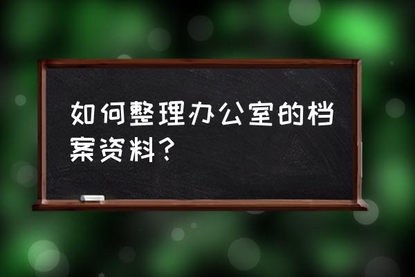 办公室格子间布置技巧 如何整理办公室的档案资料？