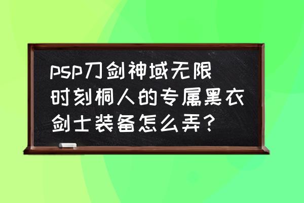 刀剑神域黑衣剑士新手入门攻略 psp刀剑神域无限时刻桐人的专属黑衣剑士装备怎么弄？