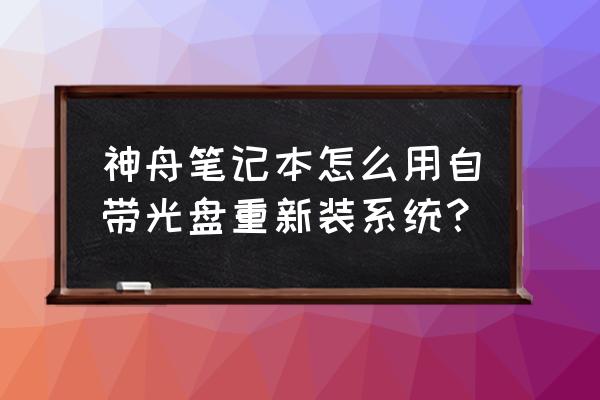 联想c560怎么设置光盘启动 神舟笔记本怎么用自带光盘重新装系统？