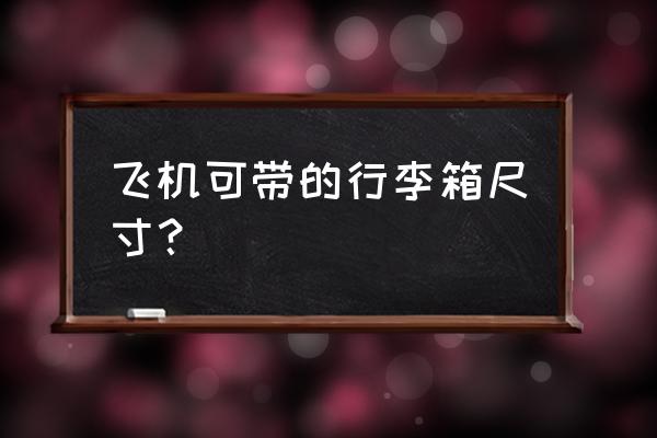 坐飞机随身行李允许多重 飞机可带的行李箱尺寸？