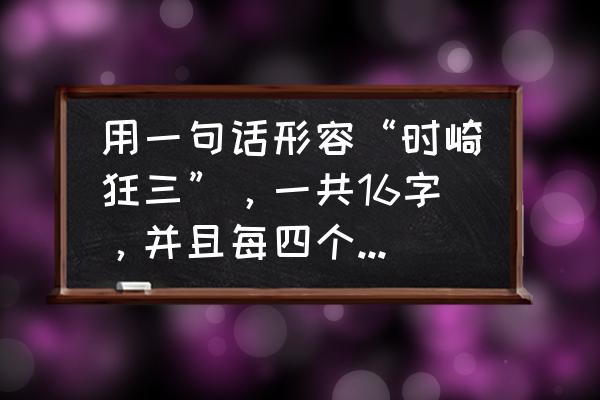 300英雄时崎狂三技能分析与打法 用一句话形容“时崎狂三”，一共16字，并且每四个词语就包含有时崎狂三？