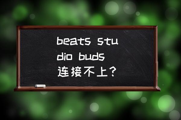 beats studiobuds怎么关闭 beats studio buds 连接不上？