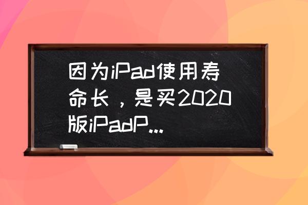 ipadpro一二三四代测评 因为iPad使用寿命长，是买2020版iPadPro，还是等2021年5G版iPad？