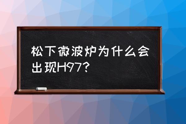 松下空调故障码h97如何维修 松下微波炉为什么会出现H97？