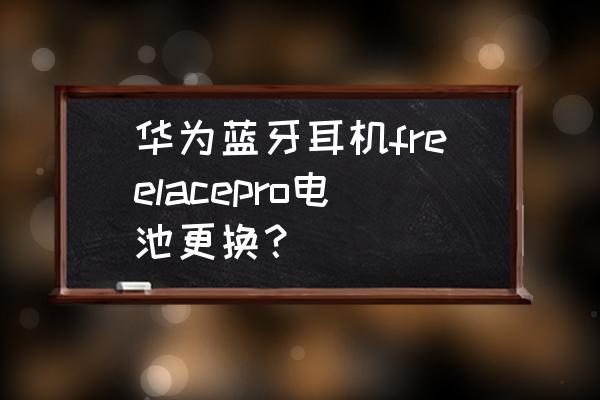 华为freelace维修多少钱 华为蓝牙耳机freelacepro电池更换？