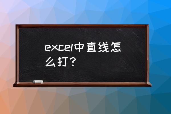 怎么在excel上画横线 excel中直线怎么打？