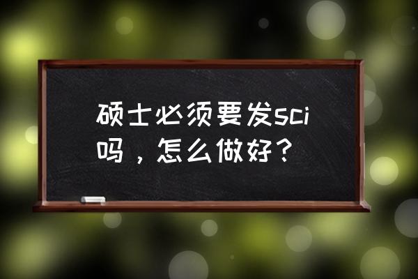 申请国外读研的硬件条件 硕士必须要发sci吗，怎么做好？