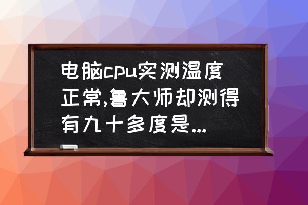 鲁大师提示cpu温度过高怎么回事 电脑cpu实测温度正常,鲁大师却测得有九十多度是怎么回事？