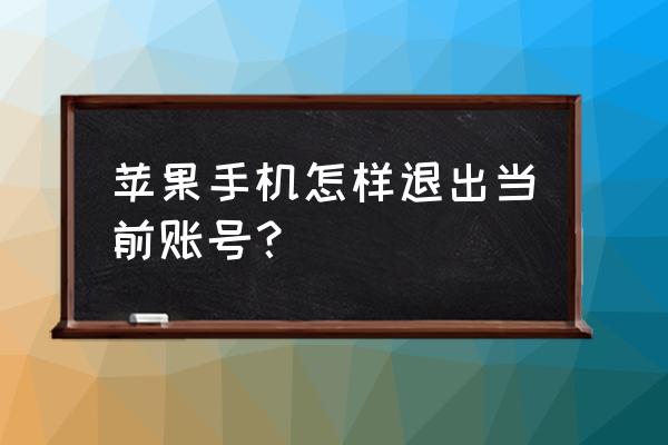 ios13苹果商店怎么退出登录 苹果手机怎样退出当前账号？