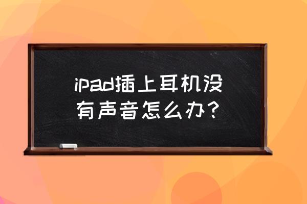 ipad有线耳机不能调整音量怎么办 ipad插上耳机没有声音怎么办？