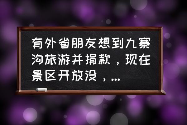 九寨沟旅游门票有优惠吗现在 有外省朋友想到九寨沟旅游并捐款，现在景区开放没，售门票没？