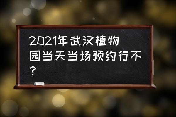 武汉植物园春季游玩攻略 2021年武汉植物园当天当场预约行不？