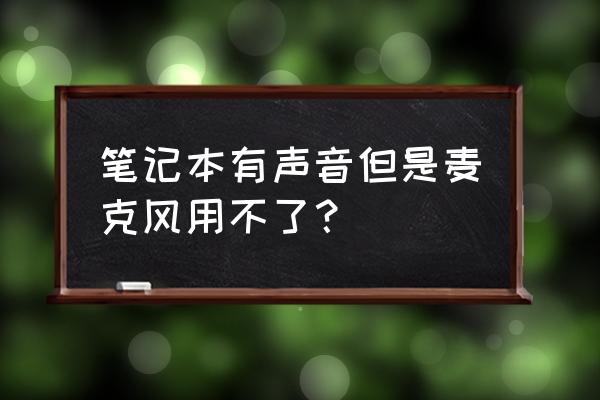 win7插入电脑麦克风为什么用不了 笔记本有声音但是麦克风用不了？