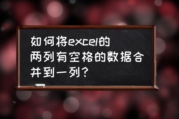 文本合并与内容合并 如何将excel的两列有空格的数据合并到一列？