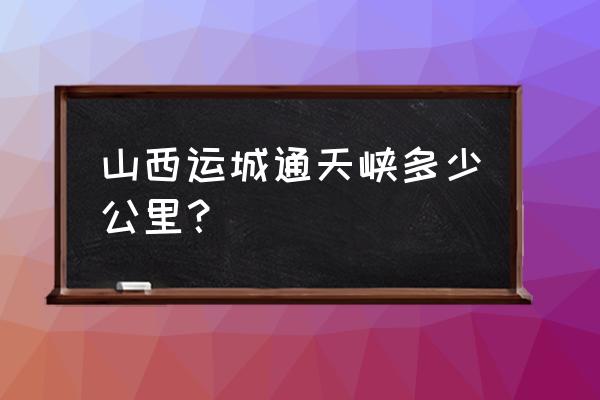 山西通天峡一日游自费多少钱 山西运城通天峡多少公里？