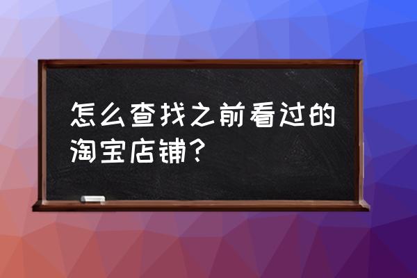 在淘宝上怎样找到收藏过的商品 怎么查找之前看过的淘宝店铺？