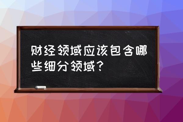 市场细分后该怎么做 财经领域应该包含哪些细分领域？