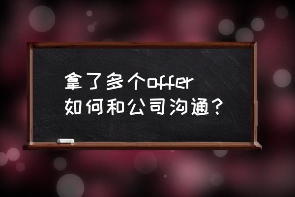 接到offer要沟通什么内容 拿了多个offer如何和公司沟通？