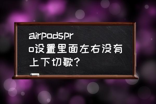 airpods设置中没有轻敲两下切歌 airpodspro设置里面左右没有上下切歌？