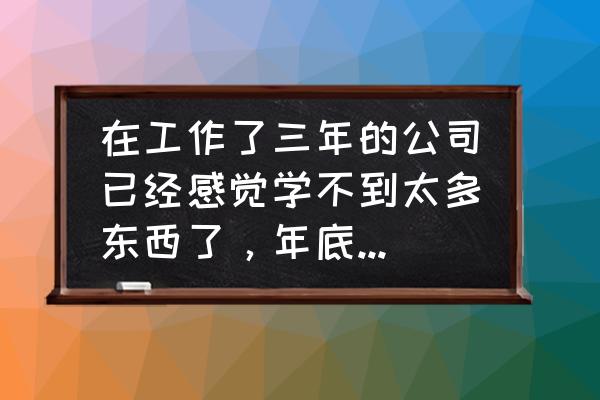 转专业准备的三件东西 在工作了三年的公司已经感觉学不到太多东西了，年底是否适合跳槽？