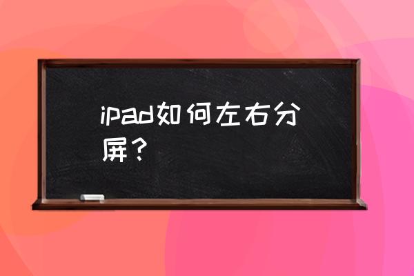 ipadair4如何上下分屏 ipad如何左右分屏？