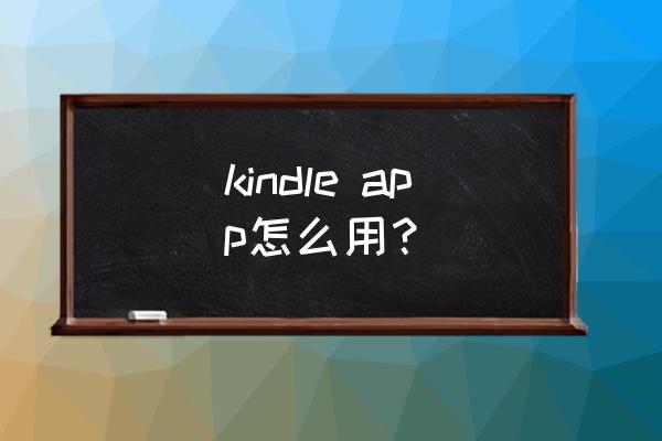 in课堂作文批改app教师如何使用 kindle app怎么用？