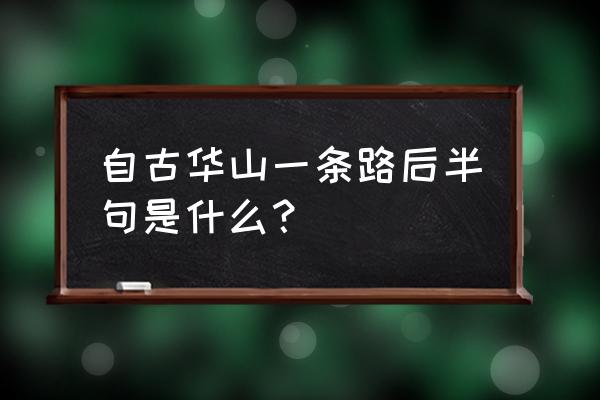 为什么说自古华山一条路 自古华山一条路后半句是什么？