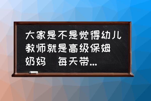 幼儿园老师简笔画最简单的 大家是不是觉得幼儿教师就是高级保姆（奶妈）每天带带孩子，不需要什么技能和学识？