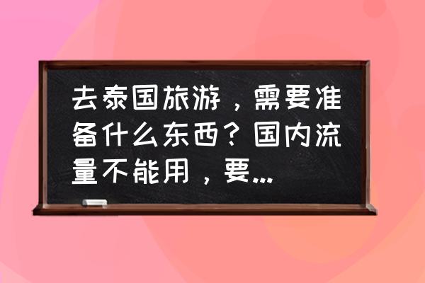 庙附近手机没信号 去泰国旅游，需要准备什么东西？国内流量不能用，要用流量怎么办？