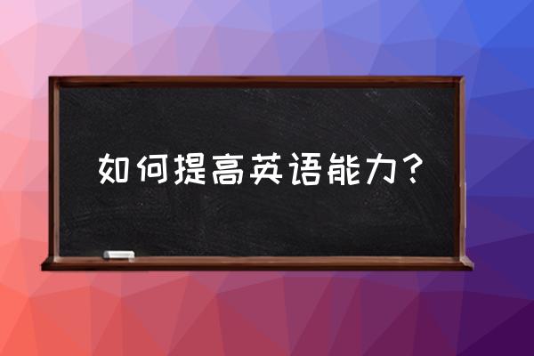 英语怎么在几天内提高自己的成绩 如何提高英语能力？