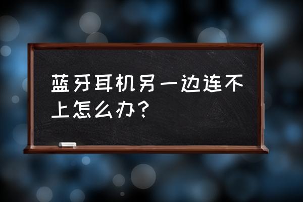 蓝牙耳机只能连一个怎么解决呢 蓝牙耳机另一边连不上怎么办？