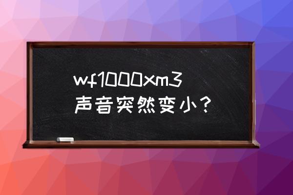 索尼wf1000xm3音量大小怎么调节 wf1000xm3声音突然变小？