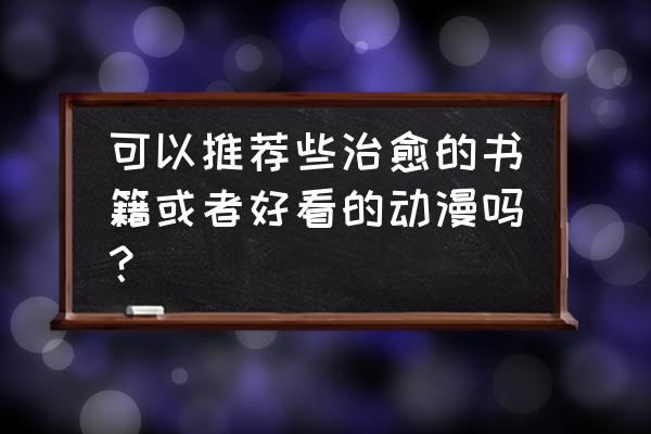 超好看的动漫推荐治愈 可以推荐些治愈的书籍或者好看的动漫吗？