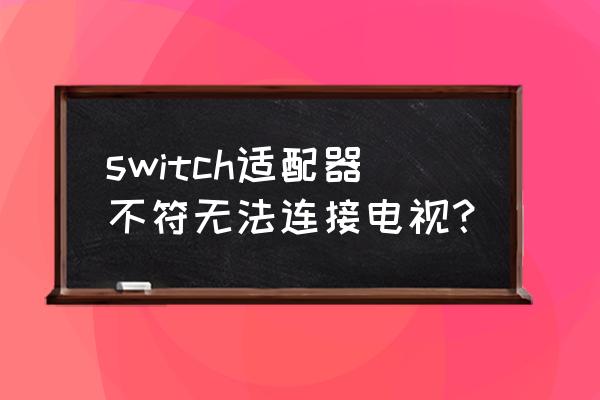 switch投屏笔记本必须要采集卡吗 switch适配器不符无法连接电视？