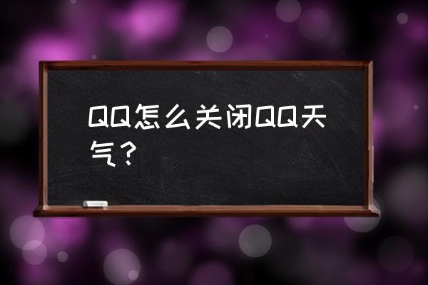 qq怎么修改天气位置 QQ怎么关闭QQ天气？