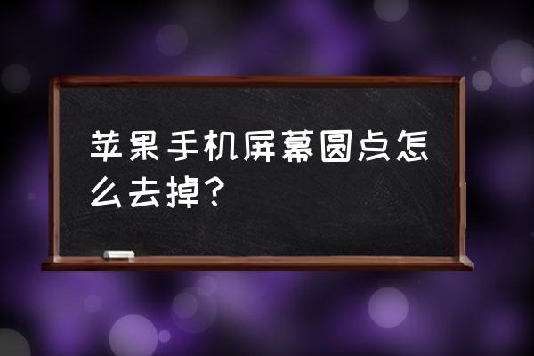 苹果怎样调出屏幕上的小圆点 苹果手机屏幕圆点怎么去掉？