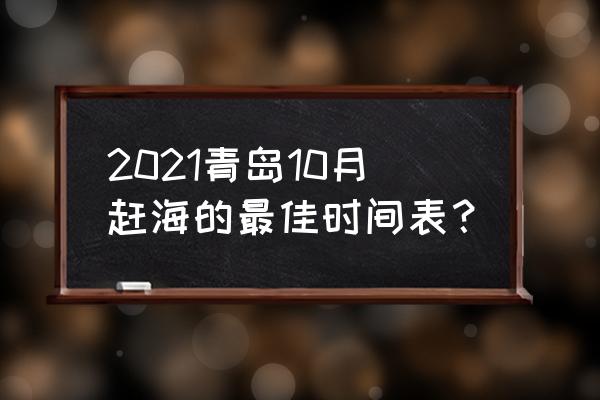 12月青岛旅游的最佳地方 2021青岛10月赶海的最佳时间表？