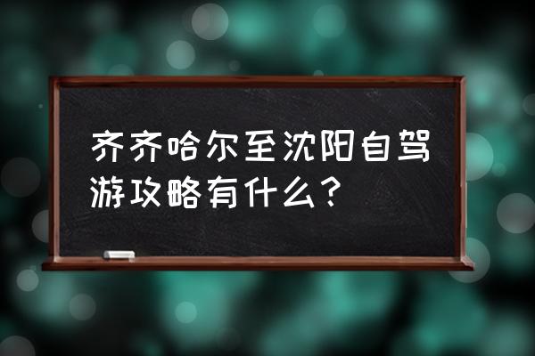 爬棋盘山攻略 齐齐哈尔至沈阳自驾游攻略有什么？