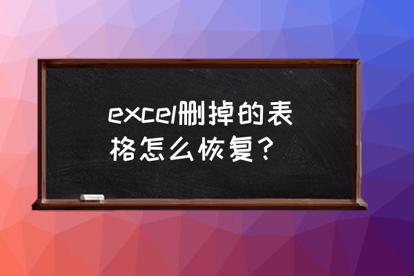 excel表格东西删除了怎么恢复 excel删掉的表格怎么恢复？