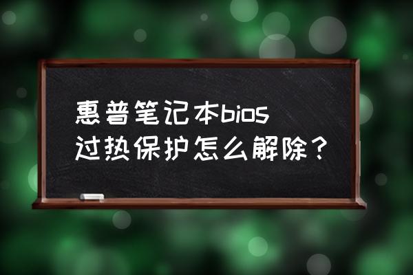 惠普笔记本cpu温度过高 惠普笔记本bios过热保护怎么解除？