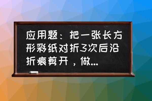 卡纸叠的千纸鹤 应用题：把一张长方形彩纸对折3次后沿折痕剪开，做千纸鹤用去了其中的5份，剩下的部分占这张彩纸的几分？