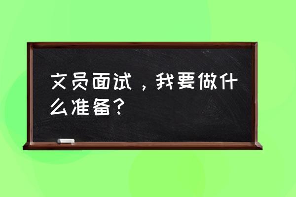 文员面试要准备什么 文员面试，我要做什么准备？