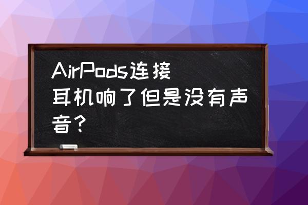 airpods自动检测入耳打开就不响了 AirPods连接耳机响了但是没有声音？