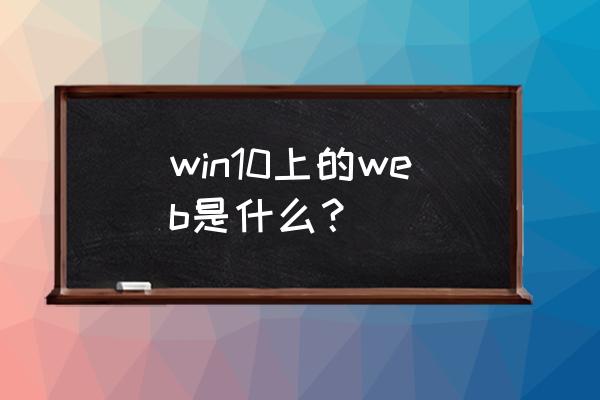 web需要什么基础 win10上的web是什么？