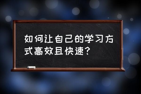 怎么可以快速学习 如何让自己的学习方式高效且快速？