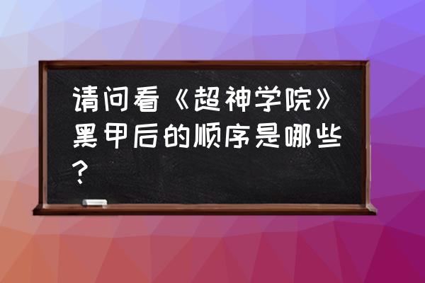 超神学院等级战力分析 请问看《超神学院》黑甲后的顺序是哪些？