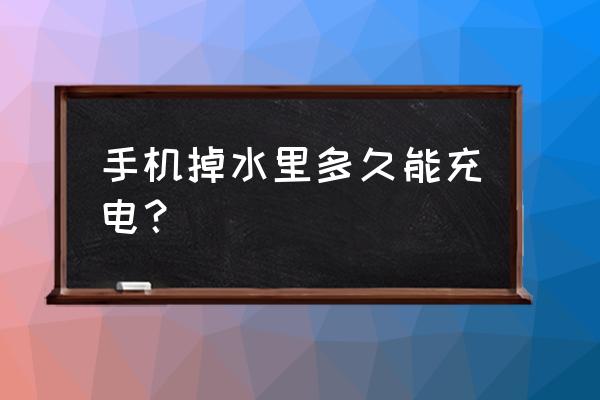 手机落水几天后不做处理能充电吗 手机掉水里多久能充电？